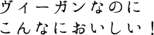 ヴィーガンなのにこんなにおいしい！