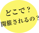 どこで？開催されるの？